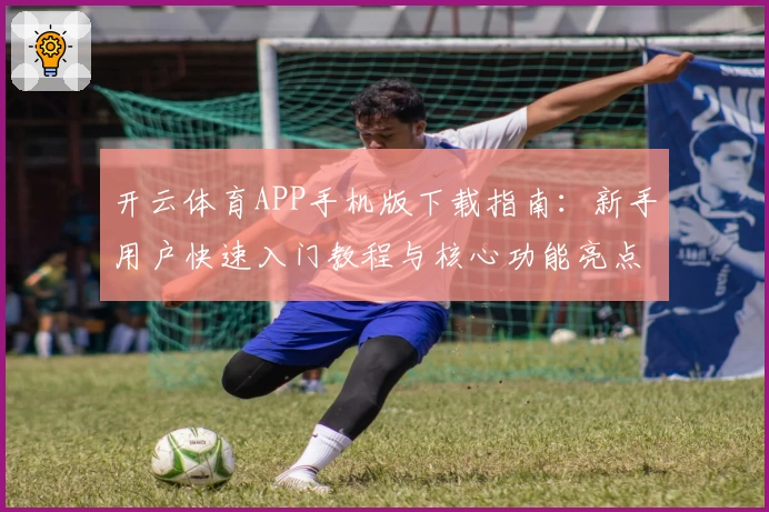 开云体育APP手机版下载指南：新手用户快速入门教程与核心功能亮点解析
