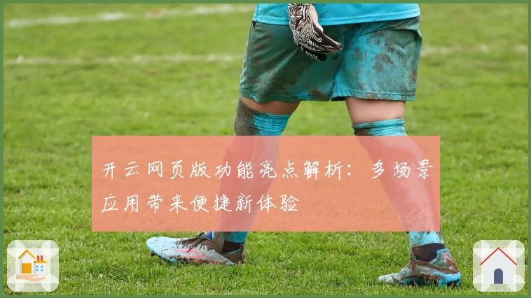 开云网页版功能亮点解析：多场景应用带来便捷新体验