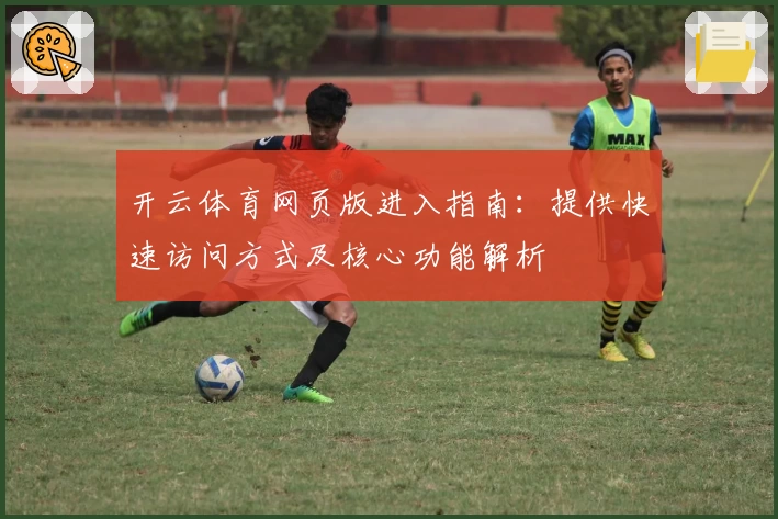 开云体育网页版进入指南：提供快速访问方式及核心功能解析