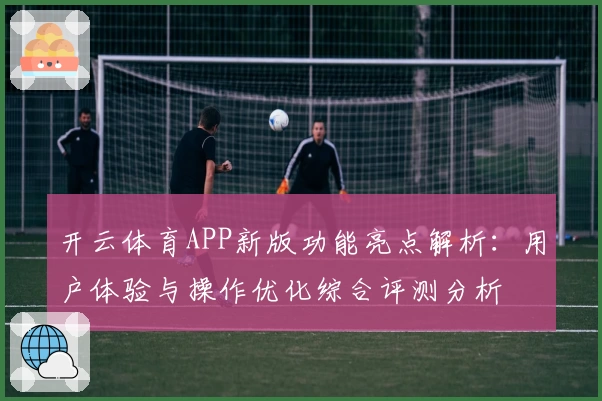 开云体育APP新版功能亮点解析：用户体验与操作优化综合评测分析