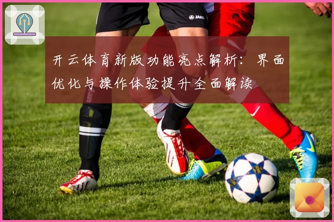 开云体育新版功能亮点解析：界面优化与操作体验提升全面解读