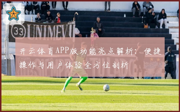 开云体育APP版功能亮点解析：便捷操作与用户体验全方位剖析