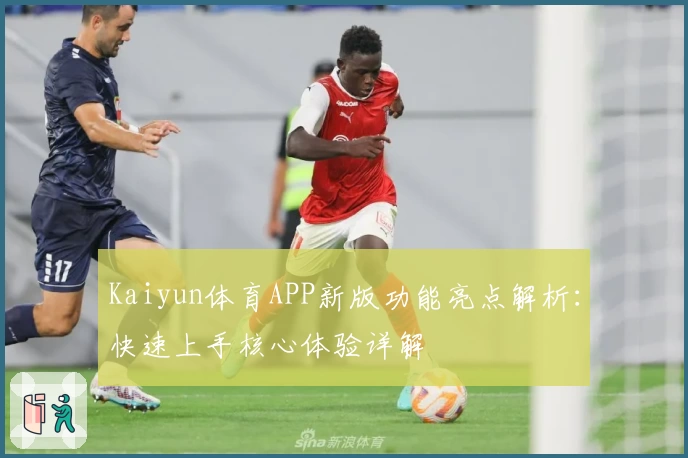 Kaiyun体育APP新版功能亮点解析：快速上手核心体验详解