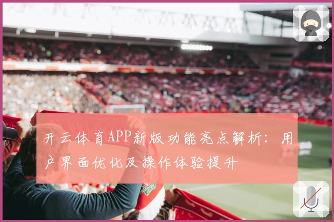 开云体育APP新版功能亮点解析：用户界面优化及操作体验提升