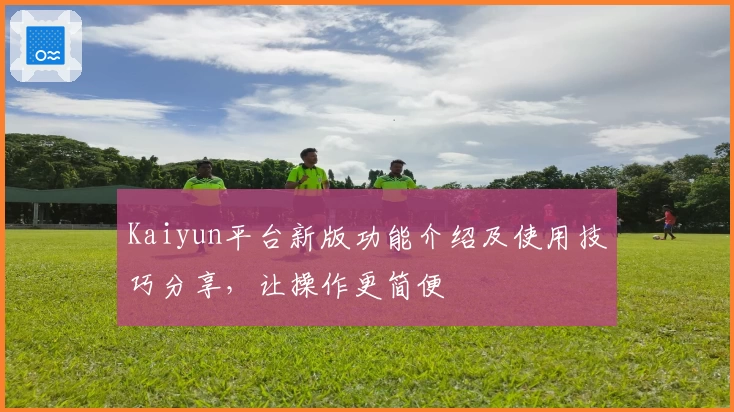 Kaiyun平台新版功能介绍及使用技巧分享，让操作更简便