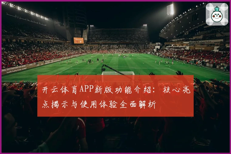 开云体育APP新版功能介绍：核心亮点揭示与使用体验全面解析
