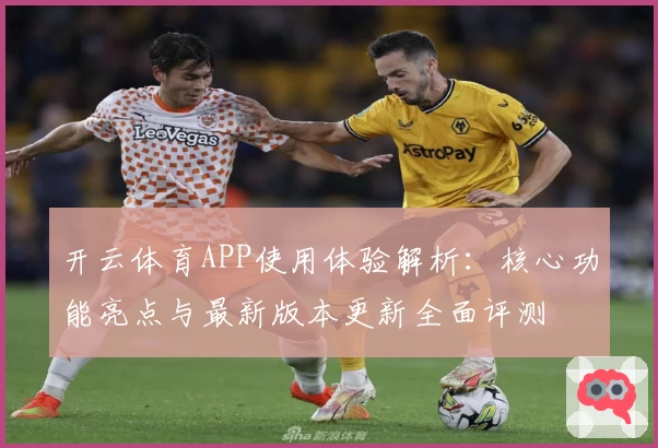 开云体育APP使用体验解析：核心功能亮点与最新版本更新全面评测