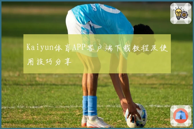 Kaiyun体育APP客户端下载教程及使用技巧分享
