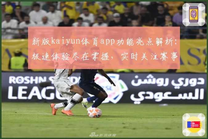 新版kaiyun体育app功能亮点解析：极速体验尽在掌握，实时关注赛事动态