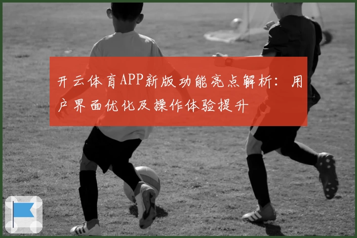 开云体育APP新版功能亮点解析：用户界面优化及操作体验提升