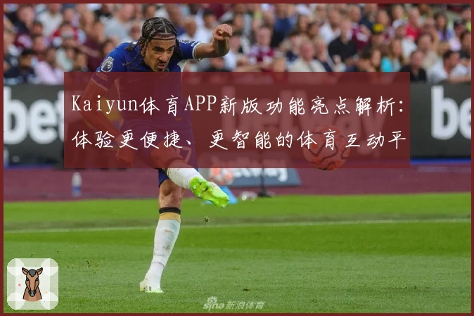 Kaiyun体育APP新版功能亮点解析：体验更便捷、更智能的体育互动平台