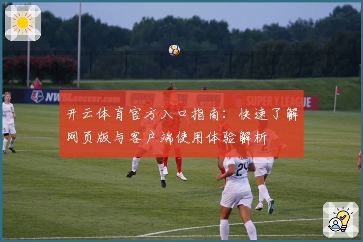 开云体育官方入口指南：快速了解网页版与客户端使用体验解析