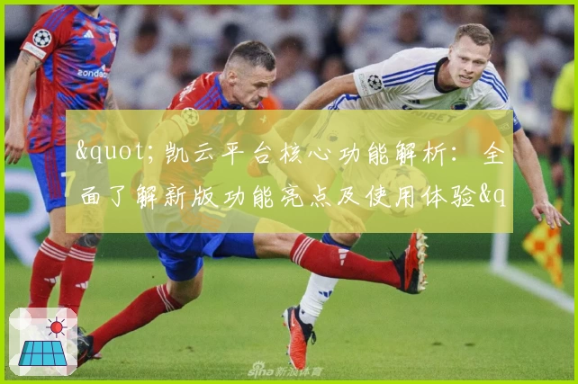 "凯云平台核心功能解析：全面了解新版功能亮点及使用体验"
